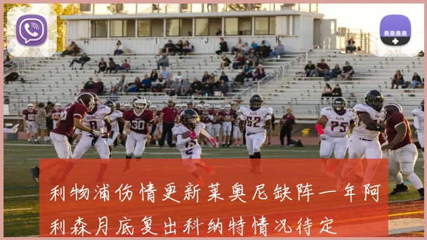 利物浦伤情更新莱奥尼缺阵一年阿利森月底复出科纳特情况待定