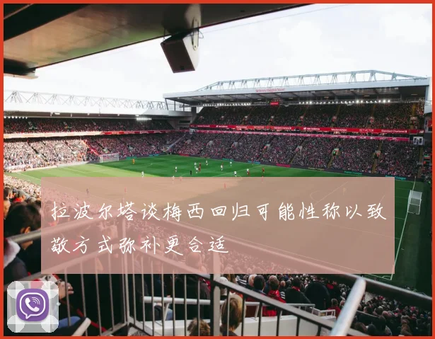 拉波尔塔谈梅西回归可能性称以致敬方式弥补更合适