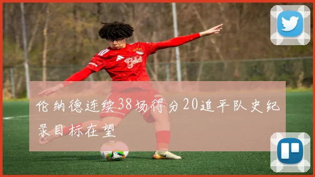 伦纳德连续38场得分20追平队史纪录目标在望