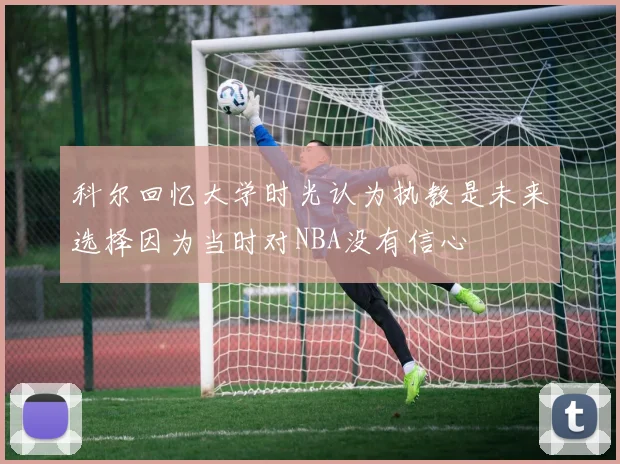 科尔回忆大学时光认为执教是未来选择因为当时对NBA没有信心