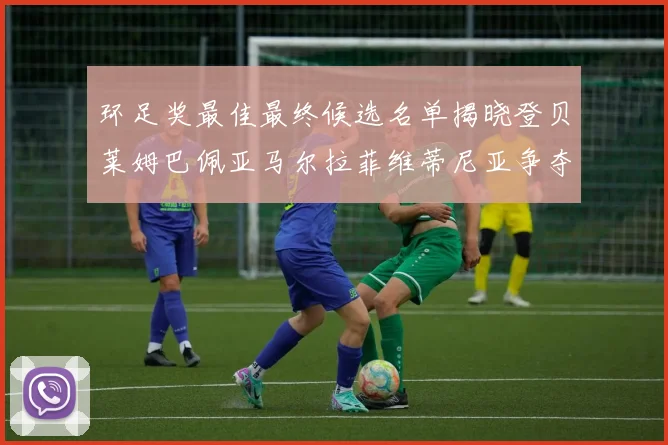 环足奖最佳最终候选名单揭晓登贝莱姆巴佩亚马尔拉菲维蒂尼亚争夺桂冠