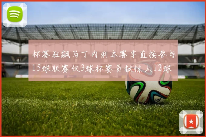 杯赛狂飙马丁内利本赛季直接参与15球联赛仅3球杯赛贡献惊人12球